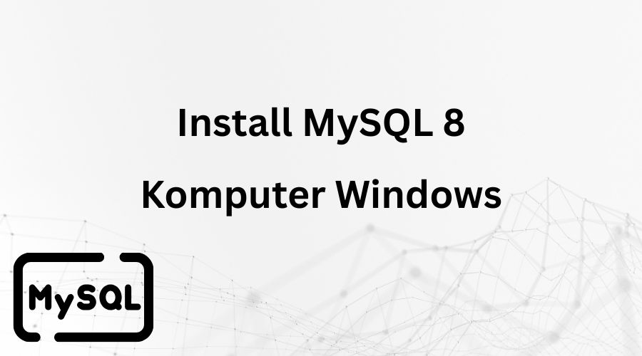 Tutorial Instalasi MySQL 8 Di Windows 10 Untuk Pengembangan Website